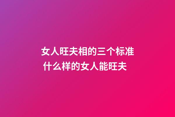女人旺夫相的三个标准 什么样的女人能旺夫